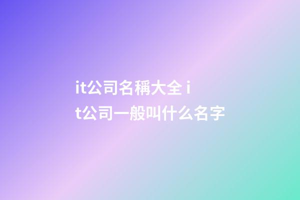 it公司名稱大全 it公司一般叫什么名字-第1張-公司起名-玄機(jī)派